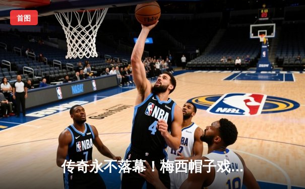 传奇永不落幕！梅西帽子戏法助迈阿密国际完成惊天逆转，4-3险胜堪萨斯城