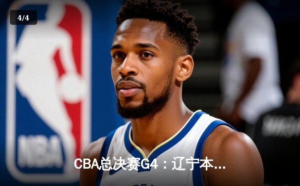CBA总决赛G4：辽宁本钢逆转广东华南虎，总比分3-1问鼎十冠王 - 4