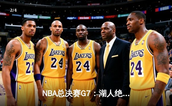 NBA总决赛G7：湖人绝境逆转，詹姆斯40分三双定乾坤 - 2