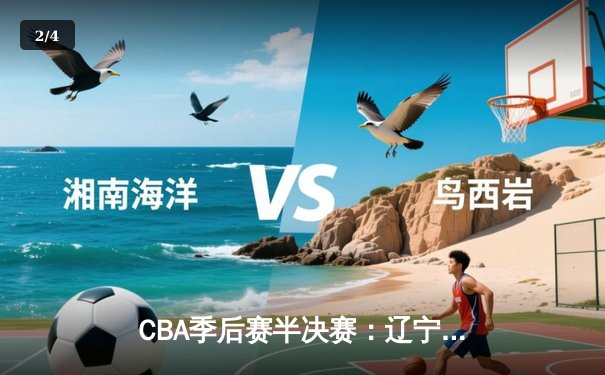 CBA季后赛半决赛：辽宁本钢加时险胜广东东莞 赵继伟砍下33分创生涯新高 - 2