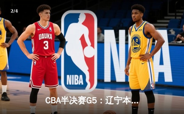 CBA半决赛G5：辽宁本钢加时逆转广东宏远，赵继伟33+8+5率队挺进总决赛 - 2